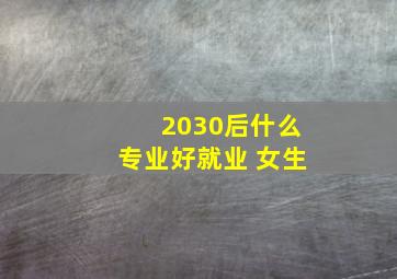 2030后什么专业好就业 女生